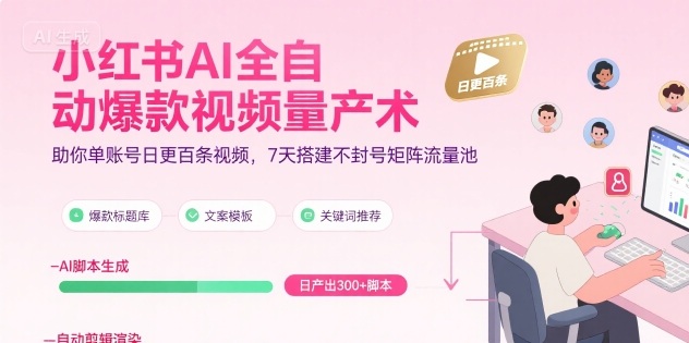 小红书AI全自动爆款视频量产术，助你单账号日更百条视频，7天搭建不封号矩阵流量池（更新8月）-如意资源库