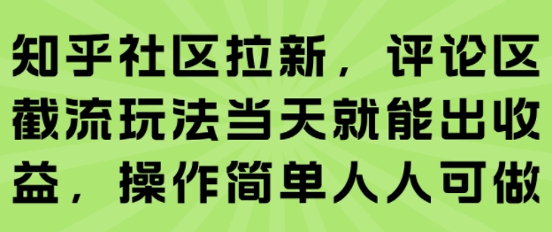 知乎社区拉新，评论区截流玩法当天就能出收益，操作简单人人可做-如意资源库