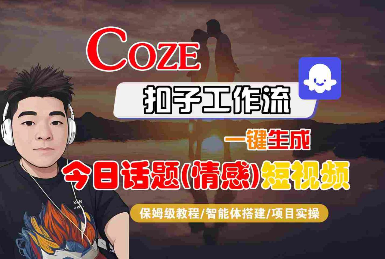 Coze智能体工作流一键生成今日话题(情感)短视频，全流程保姆级教学-如意资源库