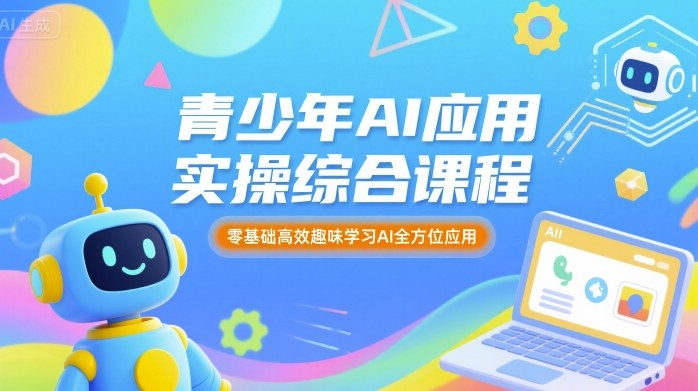 青少年AI应用实操综合课程，零基础高效趣味学习AI全方位应用-如意资源库