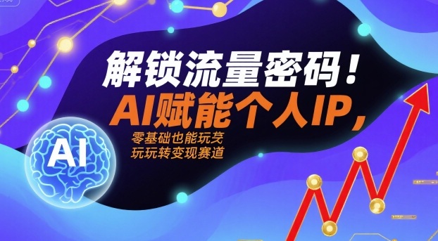 解锁流量密码！AI赋能个人IP，零基础也能玩转变现赛道-如意资源库