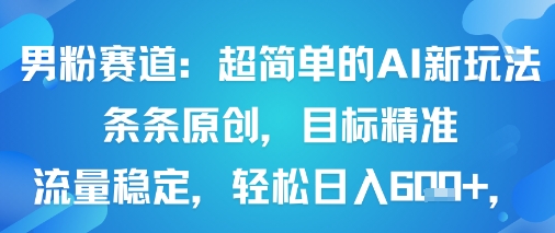 男粉赛道：超简单的AI新玩法条条原创，目标精准，流量稳定轻松日入6张+-如意资源库