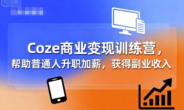 Coze商业变现训练营，帮助普通人升职加薪， 获得副业收入-如意资源库