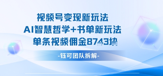 视频号变现新玩法，AI智慧哲学+书单新玩法，单条视频佣金1k+-如意资源库