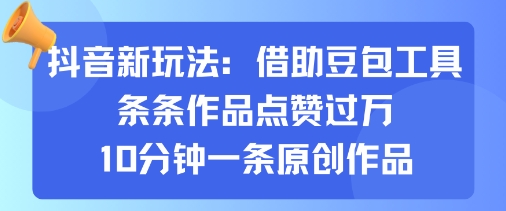 抖音新玩法，借助豆包工具，条条作品点赞过万，10分钟一条原创作品-如意资源库