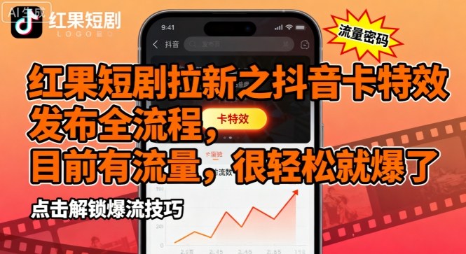 红果短剧拉新之抖音卡特效发布全流程，目前有流量，很轻松就爆了-如意资源库