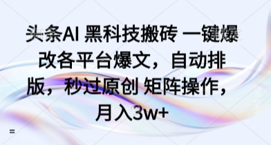 头条AI 黑科技搬砖 一键爆改各平台爆文，自动排版，秒过原创 矩阵操作，月入3w+【揭秘】-如意资源库
