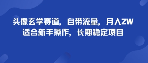 头像玄学赛道，自带流量，月入2W，适合新手操作，长期稳定项目-如意资源库