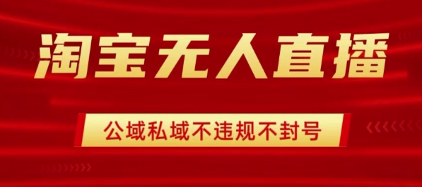 淘宝无人直播带货最新技术，不封号，不违规 操作简单，开播爆单，日入1k+【揭秘】-如意资源库