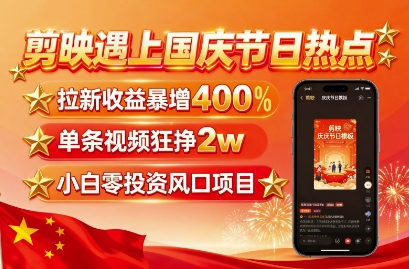 剪映遇上国庆热点，拉新收益暴增400%，单条视频狂挣2W+，无需剪辑基础，几分钟一条作品-如意资源库