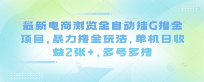 最新电商浏览全自动挂G撸金项目，暴力撸金玩法，单机日收益2张+，多号多撸【揭秘】-如意资源库