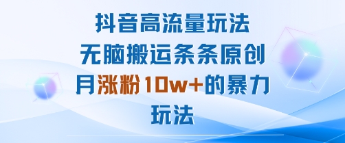 抖音高流量玩法：无脑搬运条条原创，月涨粉10w+的暴力玩法-如意资源库