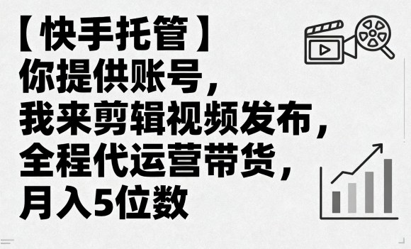 【快手托管】你提供账号，我来剪辑视频发布，全程代运营带货，月入5位数【揭秘】-如意资源库
