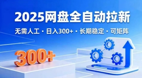 2025网盘全自动拉新，无需人工，日入3张，长期稳定，可矩阵【揭秘】-如意资源库