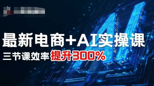 最新电商+AI实操课，三节课效率提升300%-如意资源库