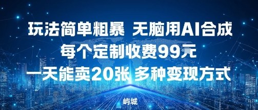 玩法简单粗暴，无脑用AI合成，每个定制收费99米，一天能搞10张，多种变现方式-如意资源库