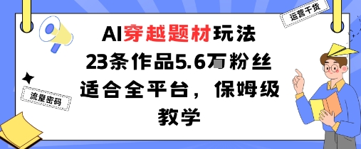 AI穿越题材玩法：23条作品收获5.6W粉丝适合全平台，保姆级教学-如意资源库