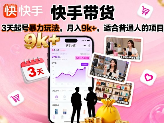 快手带货，3天起号暴力玩法，月入9k+，适合普通人的项目-如意资源库