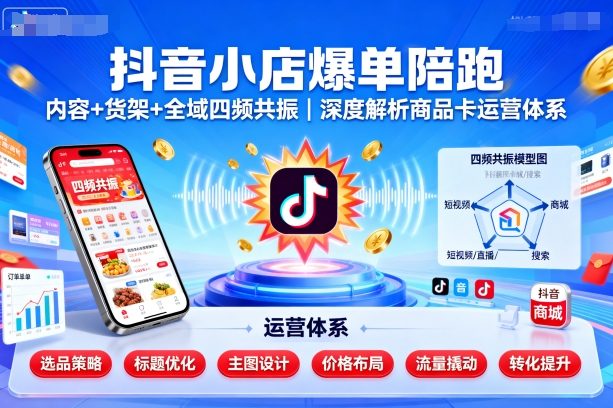 抖音小店爆单陪跑，内容＋货架＋全域四频共振，深度解析抖音商品卡运营体系-如意资源库