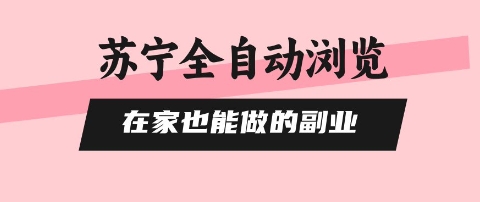 苏宁全自动浏览，在家也能做的副业，无需人工，0风控，单机日入5张+，直接矩阵开干【揭秘】-如意资源库