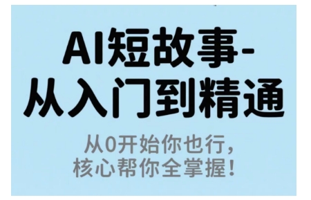 AI短故事从入门到精通，从0开始你也行，核心帮你全掌握-如意资源库