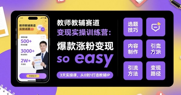教师教辅赛道变现实操训练营，爆款涨粉变现so easy-如意资源库