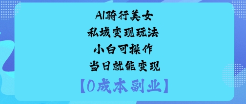 AI骑行美女私域变现玩法小白可操作当日就能变现-如意资源库