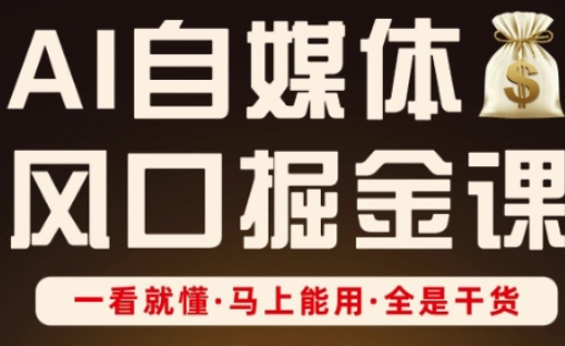 AI自媒体风口掘金课，一看就懂·马上能用·全是干货（更新）-如意资源库
