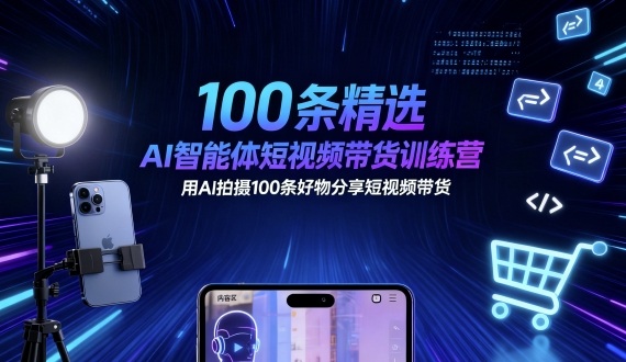 100条精选AI智能体短视频带货训练营，用AI拍摄100条好物分享短视频带货-如意资源库