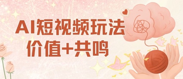 AI短视频玩法，价值+共鸣玩法，单号每天收益7张小白可玩，操作简单-如意资源库