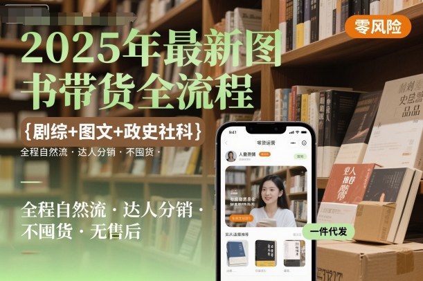 2025年最新图书带货全流程，剧综+图文+政史社科，全程自然流，达人分销，不囤货，无售后-如意资源库