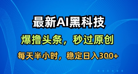 最新AI黑科技撸头条收益软件，无需指令，原创度直接拉满，每日稳定收益3张【揭秘】-如意资源库