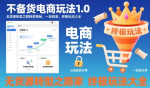 不备货电商玩法1.0,无货源转型之路独家揭秘,一站到底,终极玩法大全-如意资源库