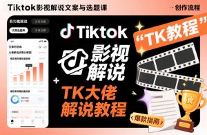 Tiktok影视解说文案与选题课,TK大佬影视解说教程-如意资源库