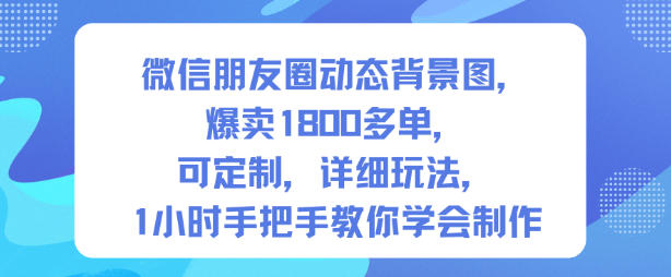 微信朋友圈动态背景图，爆卖1800多单，可定制，详细的玩法，1小时手把手教你学会制作【第一期】-如意资源库