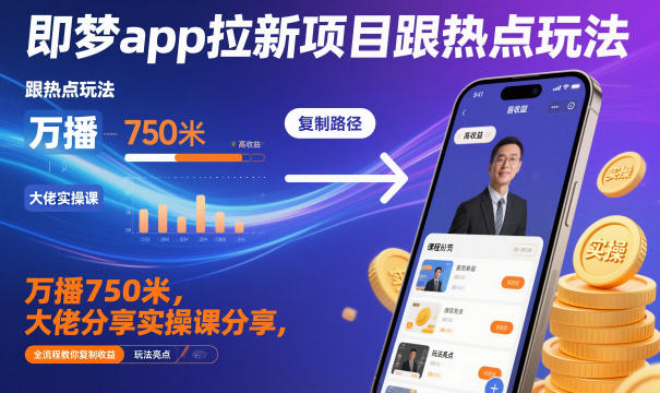 即梦app拉新项目跟热点玩法，万播750米，大佬分享实操课分享，全流程教你复制收益-如意资源库