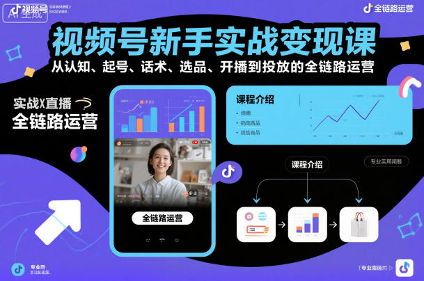 视频号新手实战变现课，从认知、起号、话术、选品、开播到投放的全链路运营-如意资源库