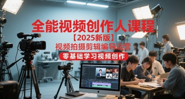全能视频创作人课程【2025新版】视频拍摄剪辑编导运营，零基础学习视频创作（更新）-如意资源库