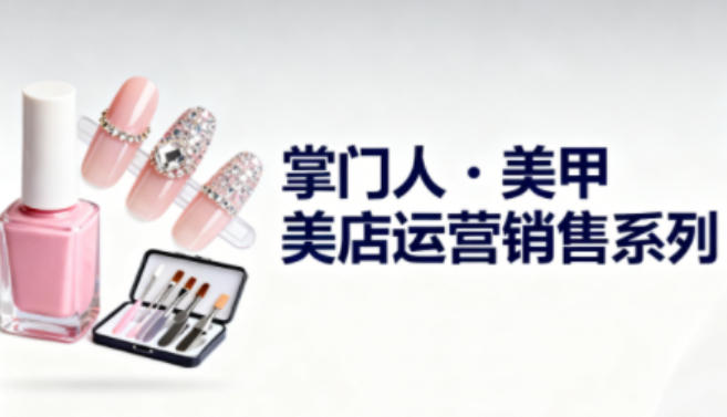 美甲店运营销售系列，助力美甲店老板及从业者提升运营、销售与管理能力-如意资源库