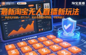 最新淘宝无人直播新玩法,独家技术护航,日入1k+,安全无违规封号风险,可矩阵放大【揭秘】-如意资源库