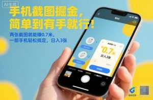 手机截图掘金，简单到有手就行！两张截图就能賺0.7米，一部手机轻松搞定，日入3张【揭秘】-如意资源库