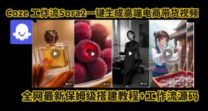 coze智能体sora2一键生成电商带货高端视频工作流保姆级拆解教程,无需剪辑,无需拍摄-如意资源库