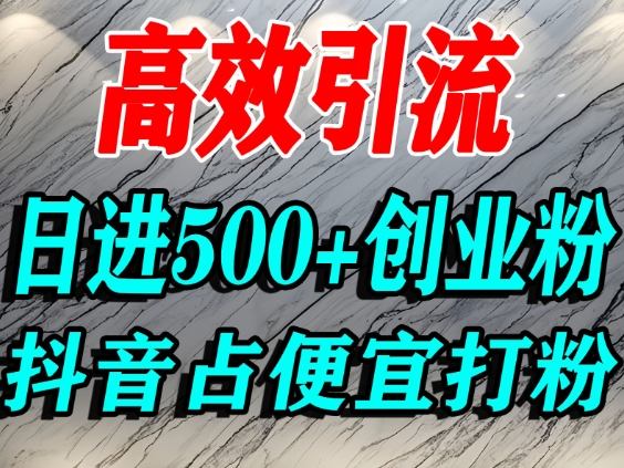怎么打创业粉？抖音利用占便宜心理引流创业粉，单人日引500+精准流量-如意资源库