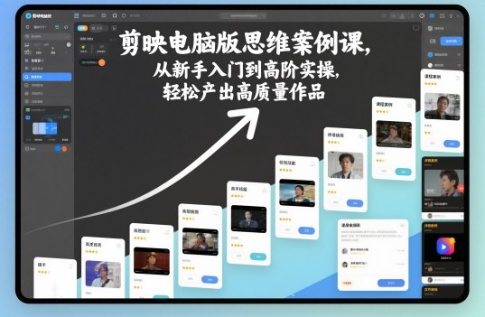 剪映电脑版思维案例课，从新手入门到高阶实操，轻松产出高质量作品-如意资源库