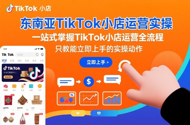 东南亚TikTok小店运营实操，一站式掌握TikTok小店运营全流程，只教能立即上手的实操动作-如意资源库