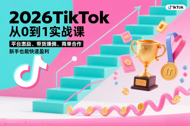 2026TikTok从0到1实战课，平台激励、带货賺佣、商单合作，新手也能快速盈利（3天直播课）-如意资源库