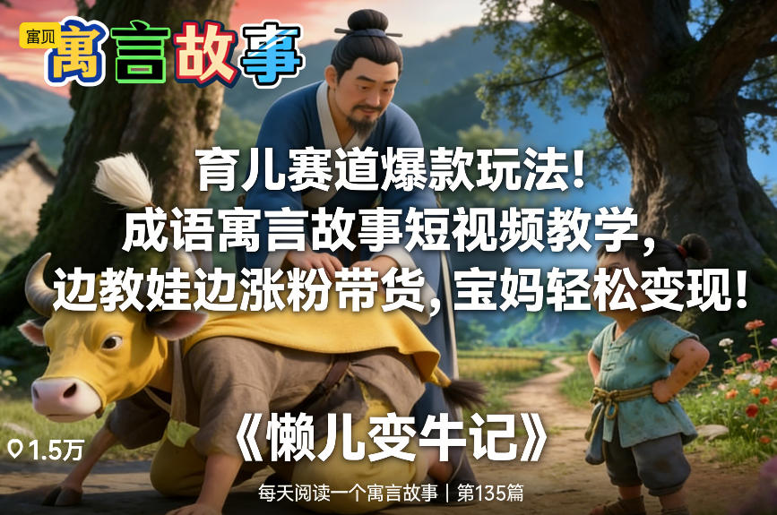 育儿赛道爆款玩法！成语寓言故事短视频教学，边教娃边涨粉带货，宝妈轻松变现！-如意资源库