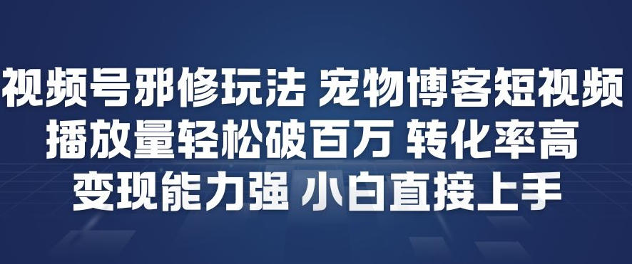 视频号邪修玩法宠物博客短视频，播放量轻松破百万，转化率高，变现能力强，小白直接上手-如意资源库