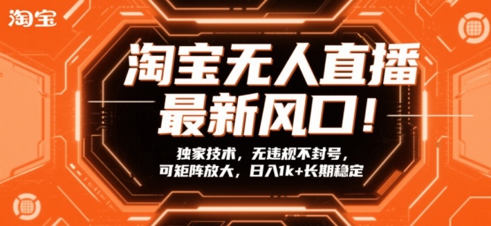 淘宝无人直播最新风口！独家技术，无违规不封号，可矩阵放大，日入1k+长期稳定【揭秘】-如意资源库