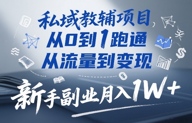 私域教辅项目，从0到1跑通，从流量到变现，新手副业月入1W+-如意资源库